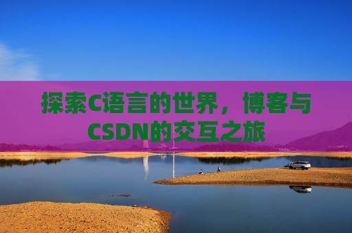 探索C语言的世界，博客与CSDN的交互之旅