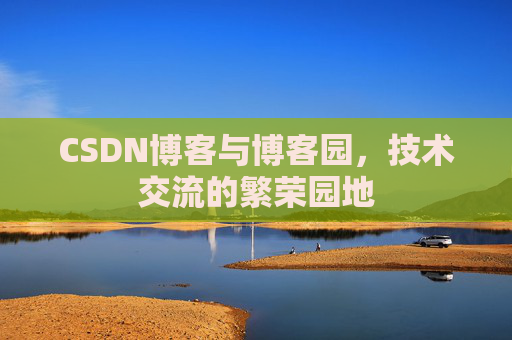 CSDN博客与博客园，技术交流的繁荣园地